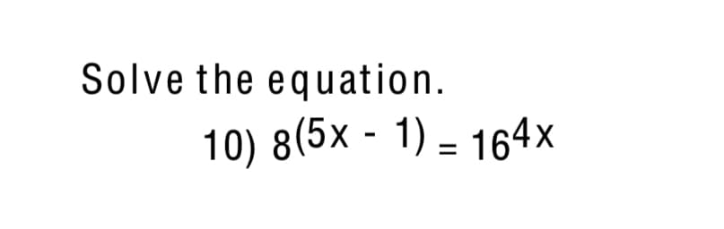 Solve the equation.
10) 8(5x - 1) = 164x
