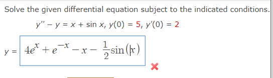 Solve the given differential equation subject to the indicated conditions.
y" - y = x + sin x, y(0) = 5, y'(0) = 2
y =
fet + e
-X
-x-
1
2
sin (kx)
X