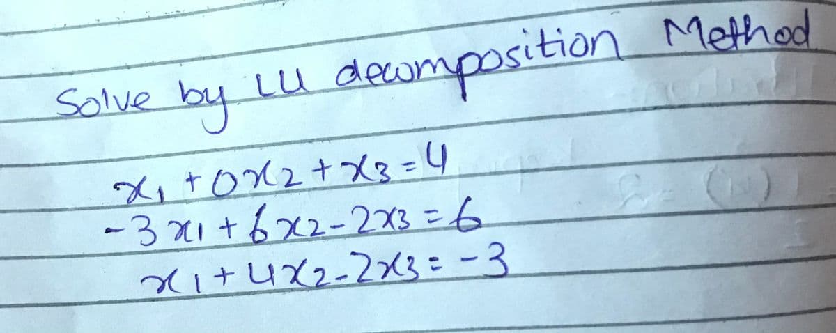 deomposition Method
Solve
by
-3x1 +6x2-233 =6
%3D
x1+422-2x3=-3
