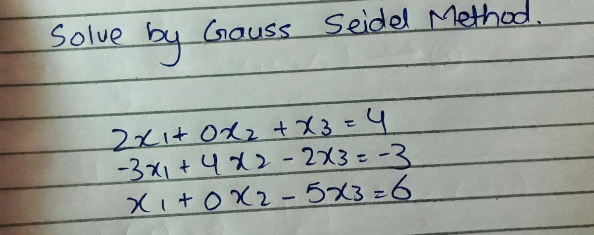 Solve
by
Gauss Seidel Method
2xi+ Odz + X3=4
xIt
022
-3x1+412 - 2X3とー3
Xi+oX2- 5x3=6
%3D
