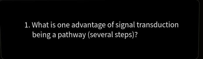 1. What is one advantage of signal transduction
being a pathway (several steps)?
