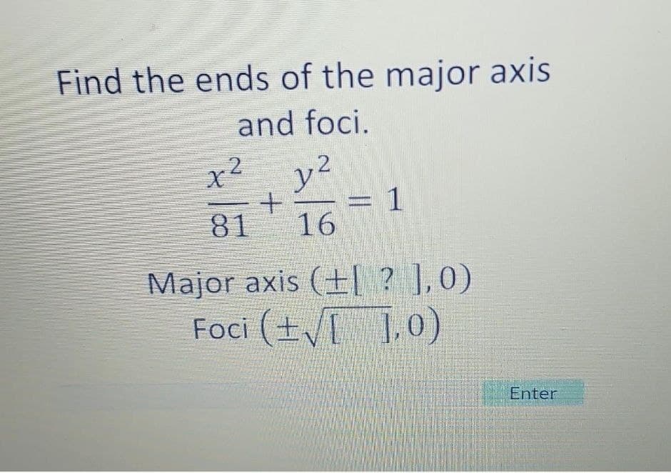 Find the ends of the major axis
and foci.
x2
2
y²
+ = 1
81 16
Major axis (+ ? ],0)
Foci (+√ 1,0)
Enter