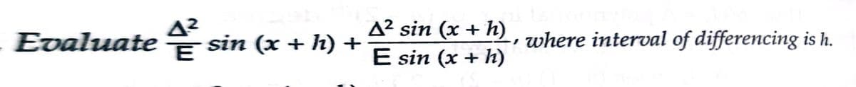 A²
Evaluate sin (x + h) +
A² sin (x + h) , zwhere interval of differencing is h.
E sin (x + h)
