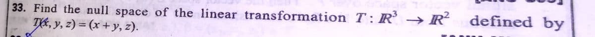 defined by
33. Find the null space of the linear transformation T: R-→R
TIE, y, z) = (x + y, z).
|31
