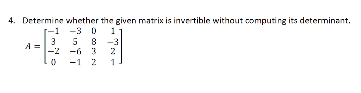 4. Determine whether the given matrix is invertible without computing its determinant.
-1
-3 0
1
3
5 8
-3
A =
-2
-6
3
2
0
-1 2
1