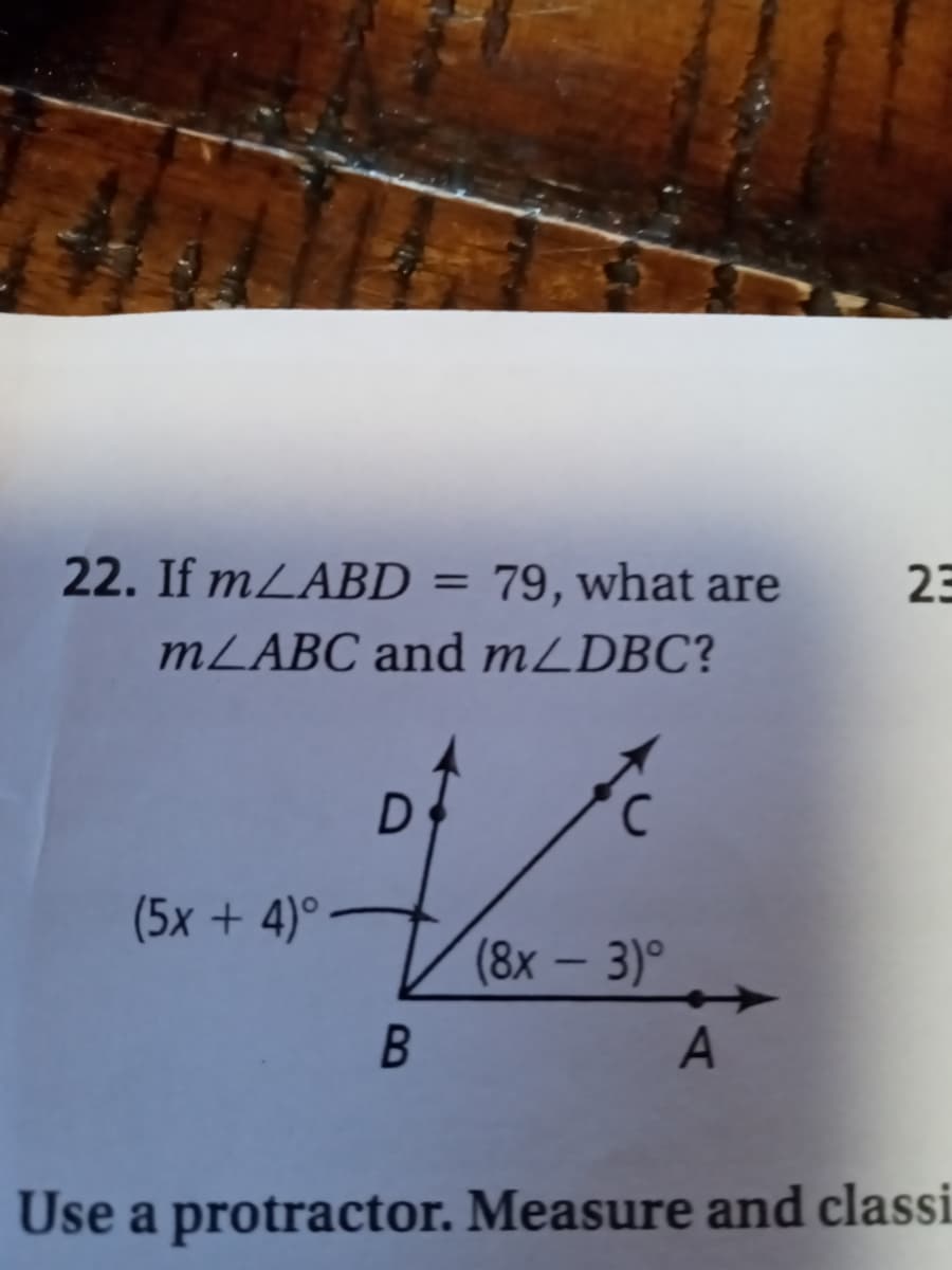22. If mLABD = 79, what are
m/ABC and m/DBC?
D
с
V
(8x - 3)º
B
(5x + 4)°
A
23
Use a protractor. Measure and classi