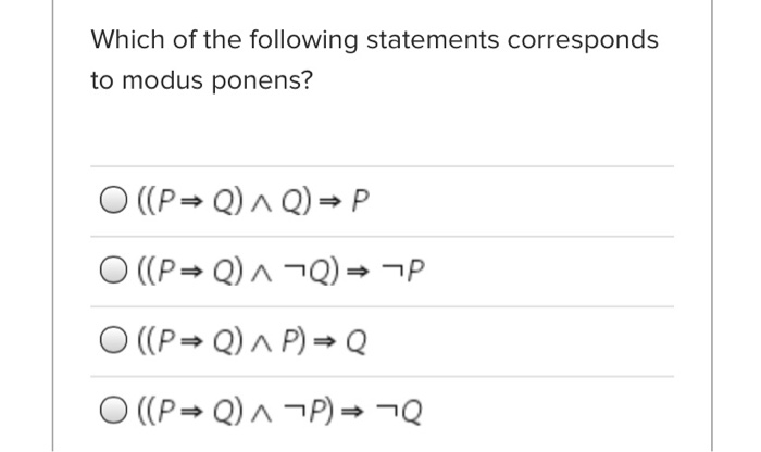 Which of the following statements corresponds
to modus ponens?
O ((P= Q) ^ Q) → P
O (P= Q) ^ ¬Q) → ¬P
O ((P Q) ^ P) →Q
O ((P→ Q) ^ ¬P) → ¬Q

