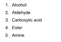 1. Alcohol
2. Aldehyde
3. Carboxylic acid
4. Ester
5. Amine
