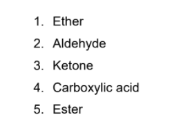 1. Ether
2. Aldehyde
3. Ketone
4. Carboxylic acid
5. Ester
