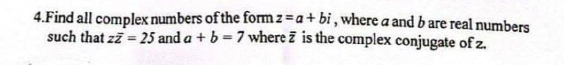 4.Find all complex numbers of the form z=a+bi, where a and b are real numbers
such that zz = 25 and a + b = 7 where is the complex conjugate of z.