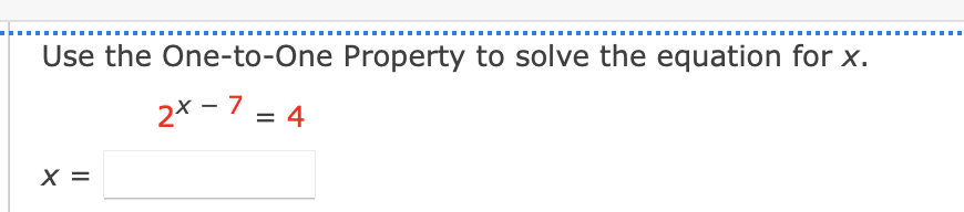 Use the One-to-One Property to solve the equation for x.
2X-7 = 4
X
||