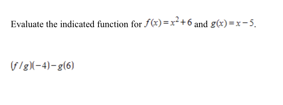 Evaluate the indicated function for f(x)=x+6 and g(x)=x-5.
(f/g)(-4)-g(6)
