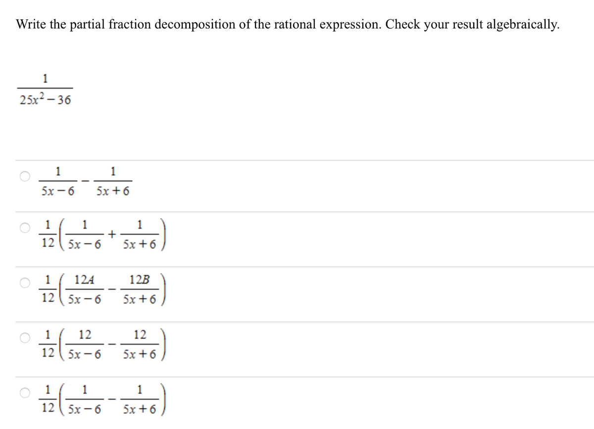 1__
Write the partial fraction decomposition of the rational expression. Check your result algebraically.
1
25x2 – 36
1
5х — 6
5x +6
1
+
5x +6
1
12
5х — 6
1
124
12B
12
5х — 6
5x +6
12
12
12
5x - 6
5x +6
1
1
1
12 ( 5x - 6
5x +6
