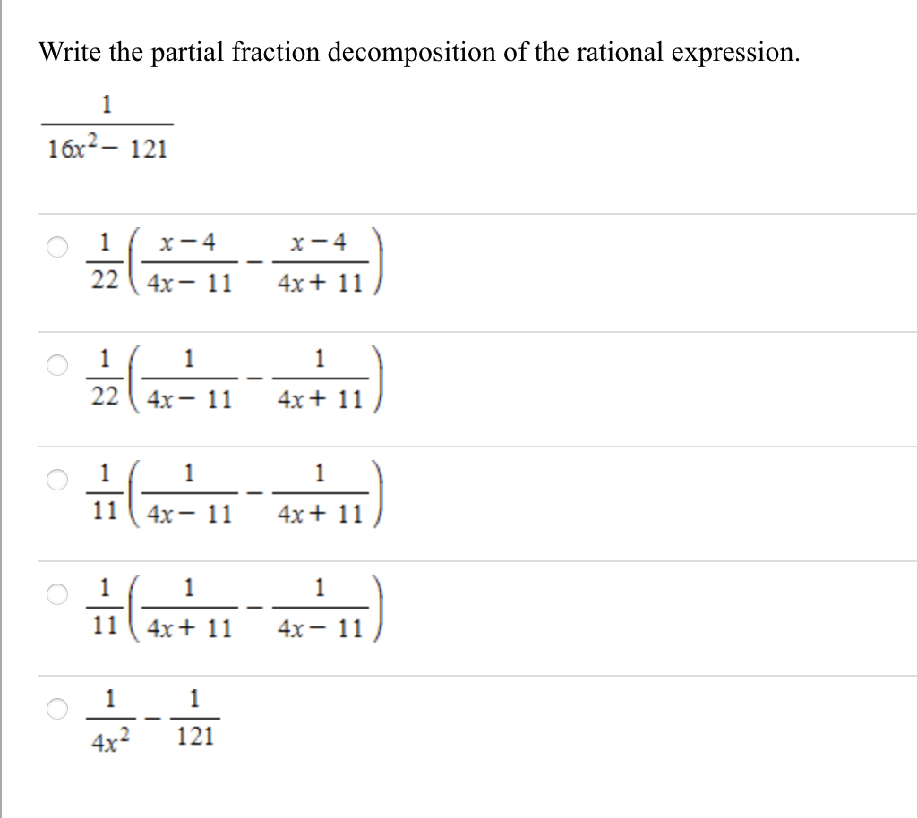 Write the partial fraction decomposition of the rational expression.
1
16x2– 121
1 ( x-4
x- 4
22 ( 4x- 11
4x+ 11
1
22 ( 4x- 11
4х + 11
1
1
1
11
4х — 11
4х + 11
1 (
1
1
11
4x+ 11
4х — 11
1
4x2
121
