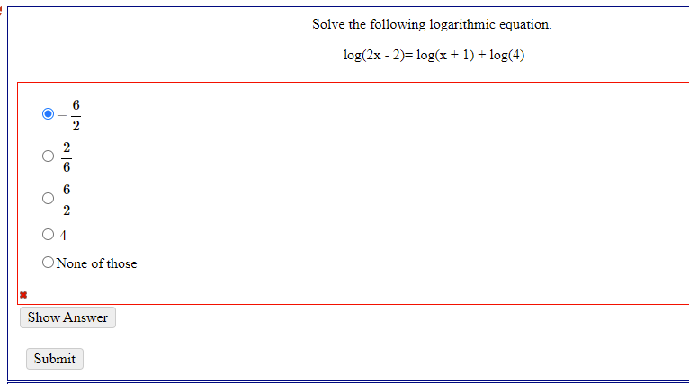 Solve the following logarithmic equation.
log(2x - 2)= log(x + 1) + log(4)
O 4
ONone of those
Show Answer
Submit
