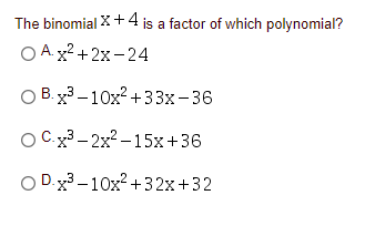 The binomial X+4 is a factor of which polynomial?
ОА x2+2х-24
О В x3 —10х2 + 33х- 36
OC33- 2x? –15x+36
O D.x3 –10x? +32x+32
