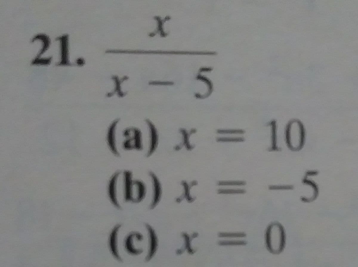 21.
x- 5
(a) x = 10
(b) x = -5
(c) x = 0
