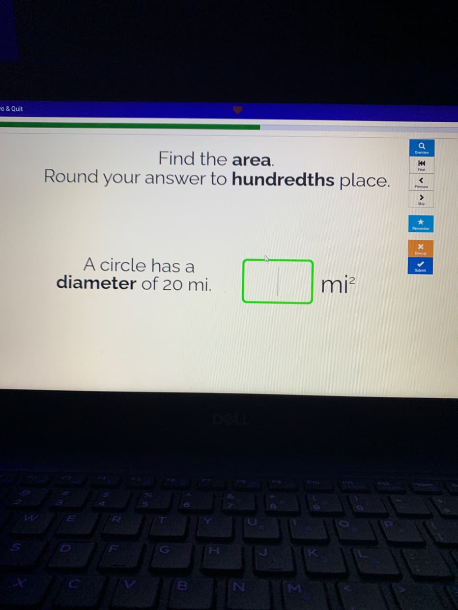 re & Quit
Find the area.
Overview
Round your answer to hundredths place.
Previous
>
Skip
Remember
Give up
A circle has a
diameter of 20 mi.
mi?
FS
F10
IR
D]
(K
王
