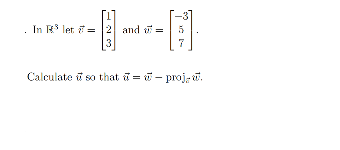 In R³ let v = 2 and w
[1/1]
=
7
Calculate u so that u = w - proj.