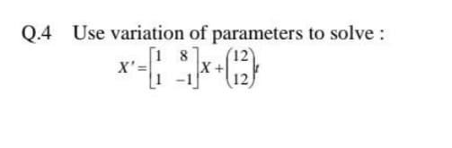 Q.4 Use variation of parameters to solve :
[1 8
X'=
