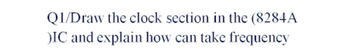 QI/Draw the clock section in the (8284A
IC and explain how can take frequency
