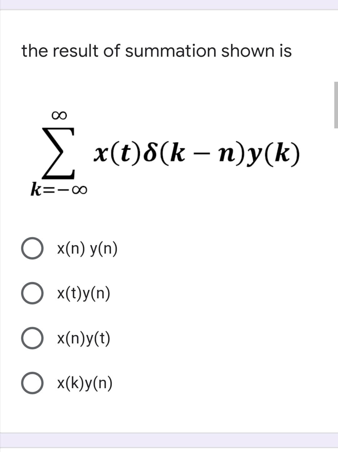 the result of summation shown is
x(t)8(k — п)у(k)
-
k=-o
O x(n) y(n)
O x(t)y(n)
O x(n)y(t)
O x(k)y(n)
