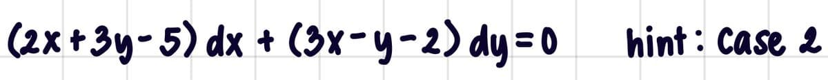 (2x+3y-5) dx + (3x-y-2) dy =0
hint : Case 2
