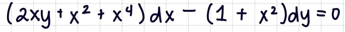 (2xy + x² + x4 ) dx - (1 + x²)dy = 0

