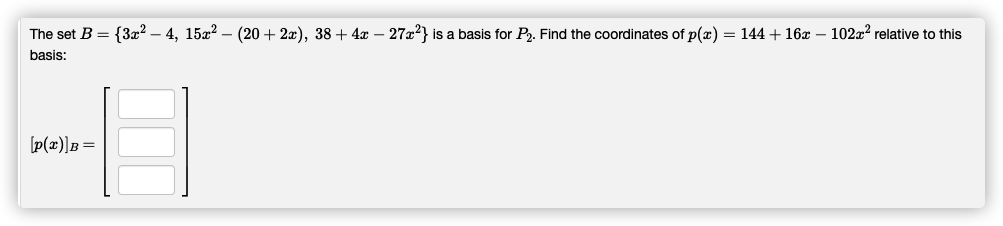 The set B = {3x² – 4, 15x?
(20 + 2x), 38 + 4x – 27x2} is a basis for P. Find the coordinates of p(x) = 144 + 16x – 102x2 relative to this
basis:
[p(x)]B =
