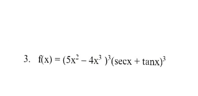 3. f(x) = (5x² - 4x³ )³(secx + tanx)³