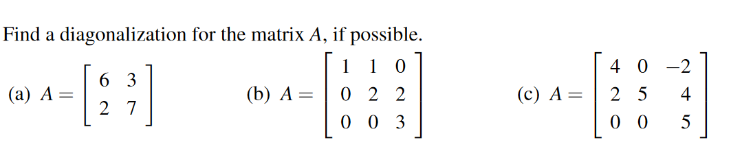 Find a diagonalization for the matrix.
6 3
(a) A
=
(b) A =
27
=
if possible.
1 1 0
022
003
(c) A =
4
0
25
0
0
-2
4
5
