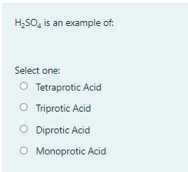 H,SO, is an example of:
Select one:
O Tetraprotic Acid
O Triprotic Acid
O Diprotic Acid
O Monoprotic Acid
