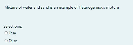 UE
Mixture of water and sand is an example of Heterogeneous mixture
Select one:
O True
O False
