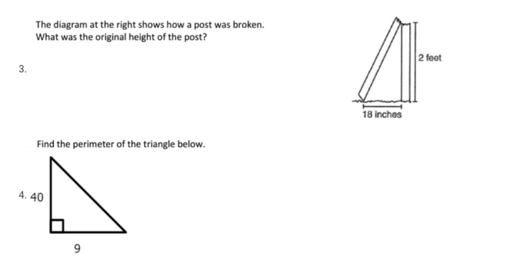 The diagram at the right shows how a post was broken.
What was the original height of the post?
2 feet
3.
18 inches
Find the perimeter of the triangle below.
4. 40
9.
