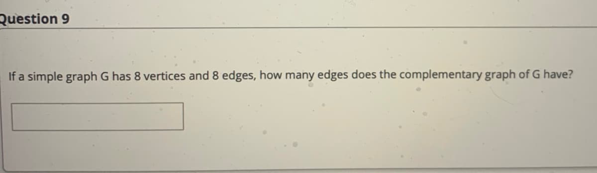 Question 9
If a simple graph G has 8 vertices and 8 edges, how many edges does the complementary graph of G have?
