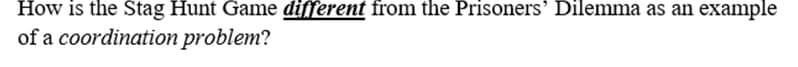 How is the Stag Hunt Game different from the Prisoners' Dilemma as an example
of a coordination problem?