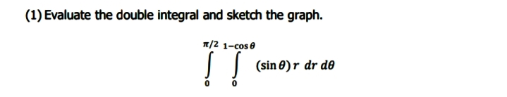 (1) Evaluate the double integral and sketch the graph.
1/2 1-cos e
IT
(sin 8)r dr de
