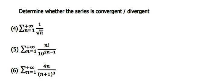 Determine whether the series is convergent / divergent
(4) ΣΗΕ1
t00 1
Zn=1
n!
(5) 2n=1
102n–1
4n
(6) Ln=1
(n+1)3
