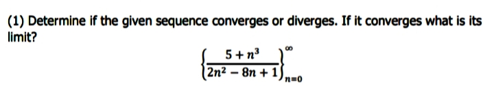 (1) Determine if the given sequence converges or diverges. If it converges what is its
limit?
5 + n3
2n² – 8n + 1 )
n=0
