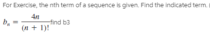 For Exercise, the nth term of a sequence is given. Find the indicated term.
4n
-find b3
b.
(n + 1)!
