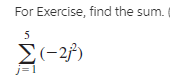 For Exercise, find the sum.
5
Σ-27)
j=1
