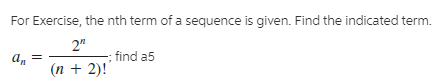 For Exercise, the nth term of a sequence is given. Find the indicated term.
2"
find a5
an
(п + 2)!
