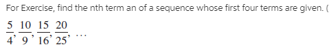 For Exercise, find the nth term an of a sequence whose first four terms are given. (
5 10 15 20
4' 9' 16' 25'
