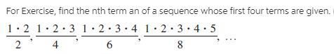 For Exercise, find the nth term an of a sequence whose first four terms are given.
1· 2 1.2.3 1•2•3•4 1· 2· 3· 4· 5
4
