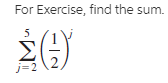 For Exercise, find the sum.
j=2
2)
