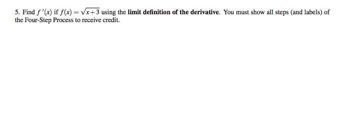 5. Find f '(x) if f(x) = Vx+3 using the limit definition of the derivative. You must show all steps (and labels) of
the Four-Step Process to receive credit.
