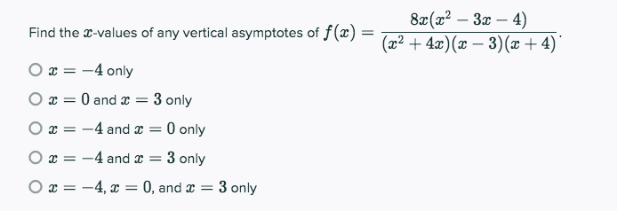 8x(x² – 3x – 4)
(x2 + 4x)(x – 3)(æ + 4)
Find the x-values of any vertical asymptotes of f(x) =
-
O x = -4 only
O x = 0 and x = 3 only
O x = -4 and x = 0 only
O x = -4 and x =
3 only
O x = -4, x = 0, and x = 3 only
