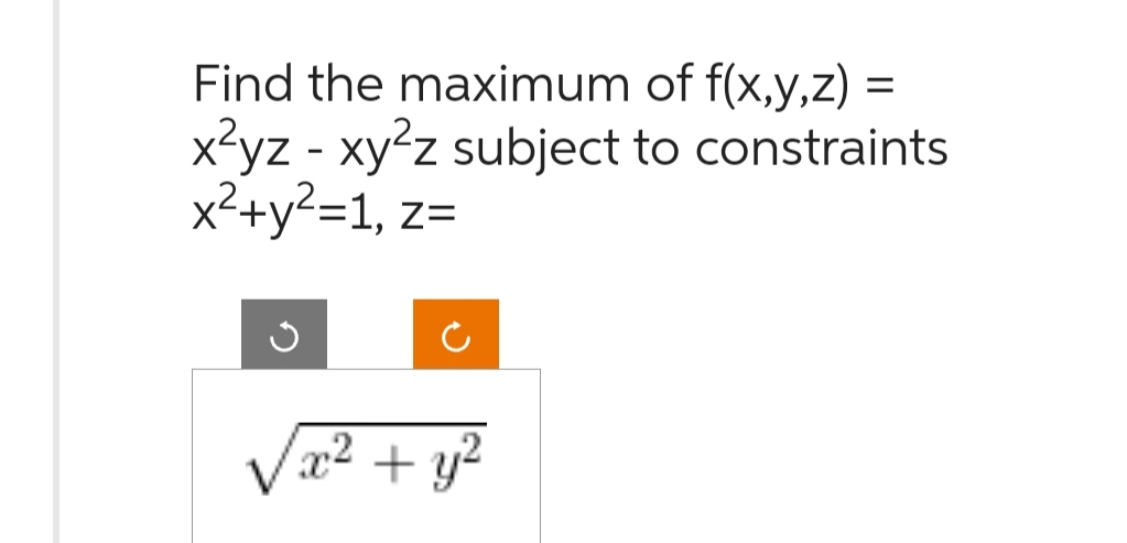 Find the maximum of f(x,y,z)
x²yz - xy²z subject to constraints
x²+y²=1, z
Z=
x² + y²
=