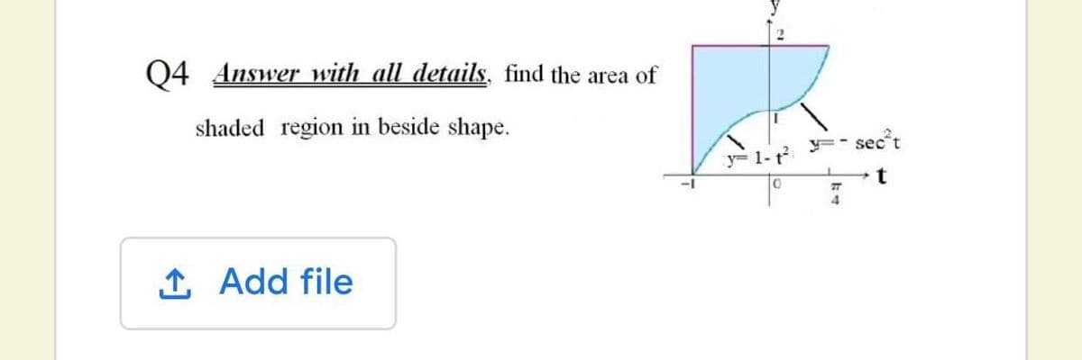 04 Answer with all details, find the area of
shaded region in beside shape.
sec't
y=1-t2
t
1 Add file
