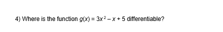 4) Where is the function g(x) = 3x2 - x +5 differentiable?

